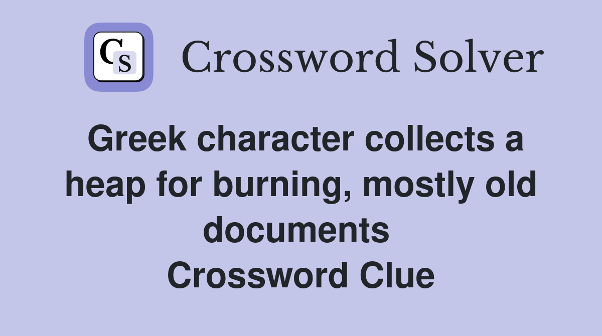 Greek character collects a heap for burning, mostly old documents  Crossword Clue