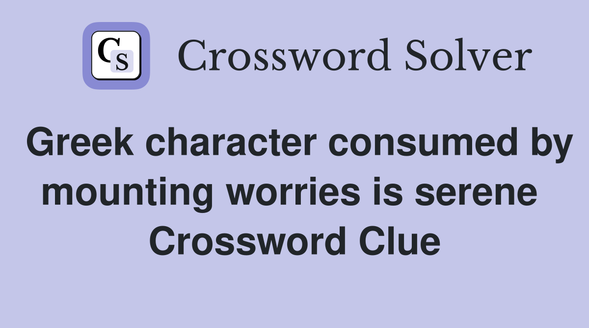 Greek character consumed by mounting worries is serene  Crossword Clue