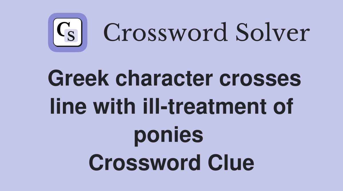 Greek character crosses line with ill-treatment of ponies  Crossword Clue