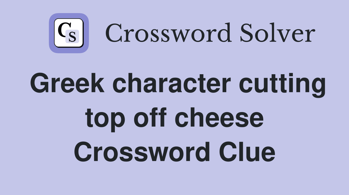 Greek character cutting top off cheese Crossword Clue