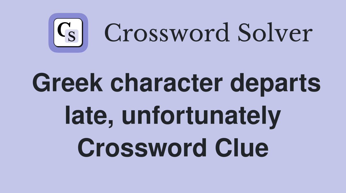 Greek character departs late, unfortunately Crossword Clue