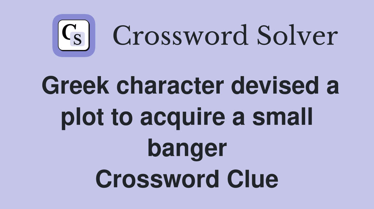 Greek character devised a plot to acquire a small banger Crossword Clue
