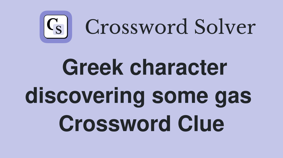 Greek character discovering some gas  Crossword Clue
