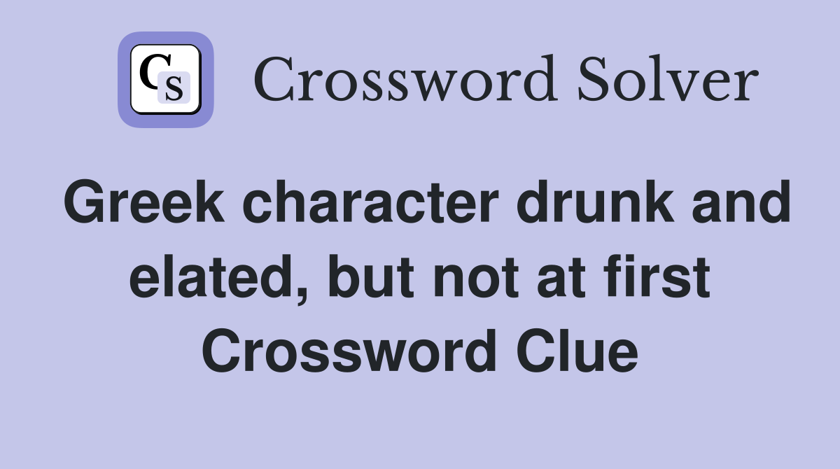 Greek character drunk and elated, but not at first Crossword Clue