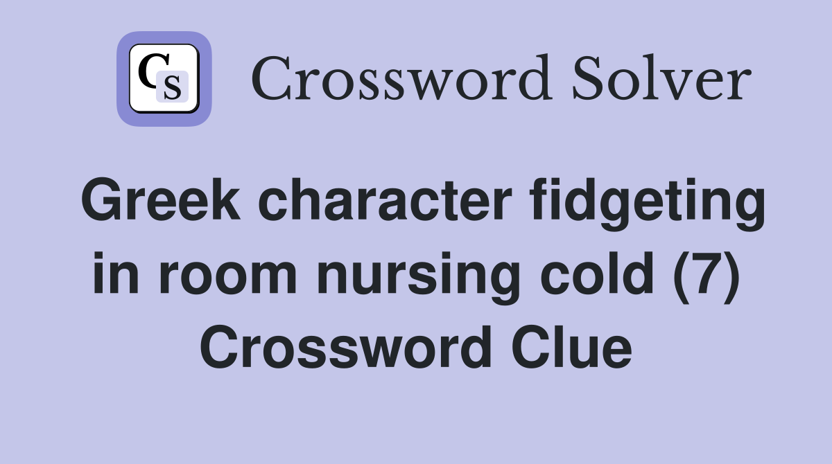 Greek character fidgeting in room nursing cold (7) Crossword Clue