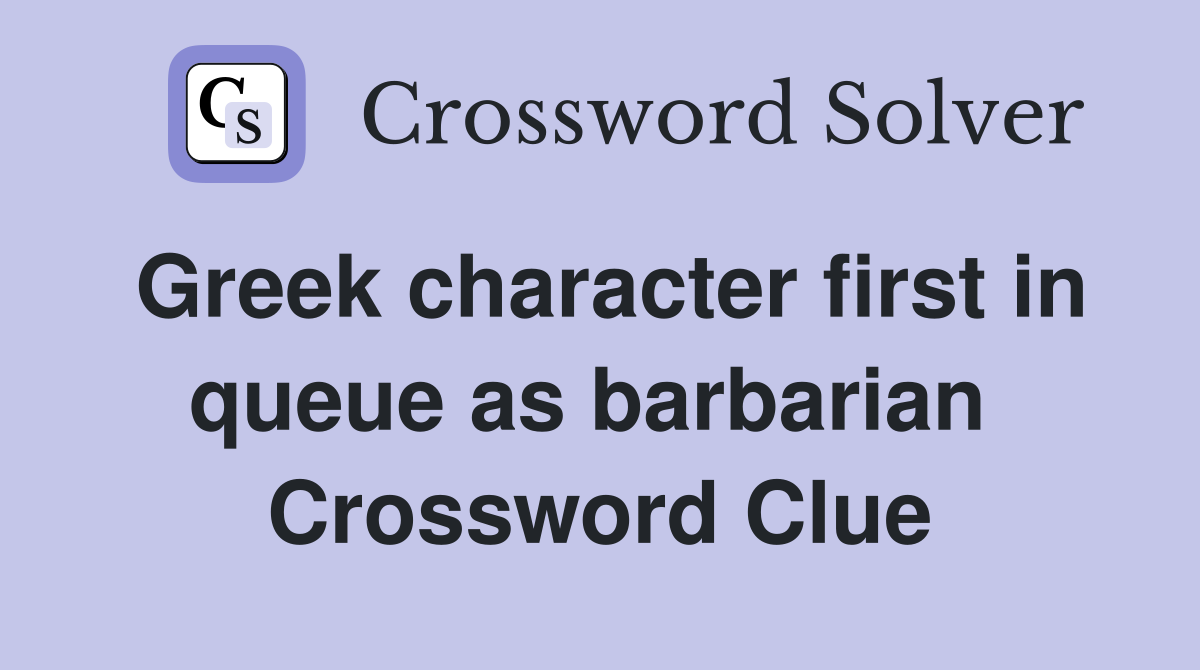 Greek character first in queue as barbarian  Crossword Clue