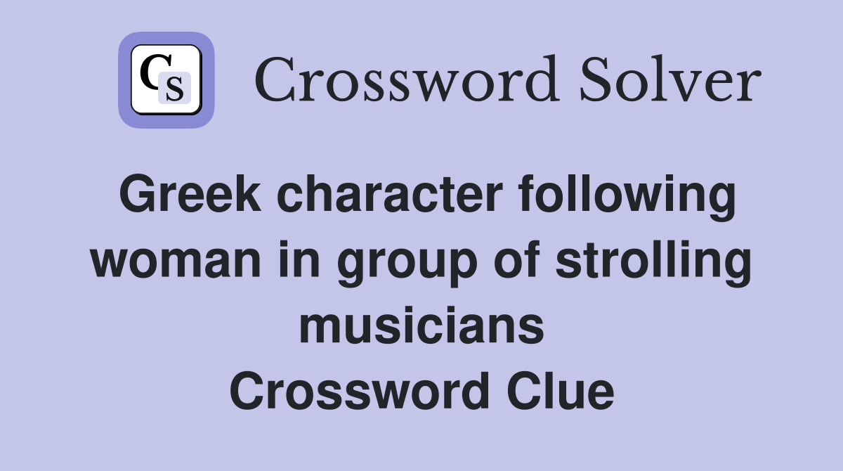 Greek character following woman in group of strolling musicians Crossword Clue