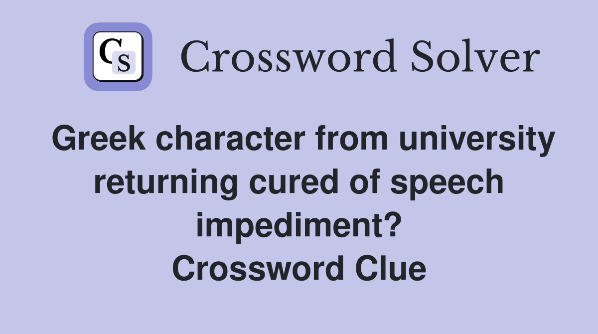 Greek character from university returning cured of speech impediment? Crossword Clue
