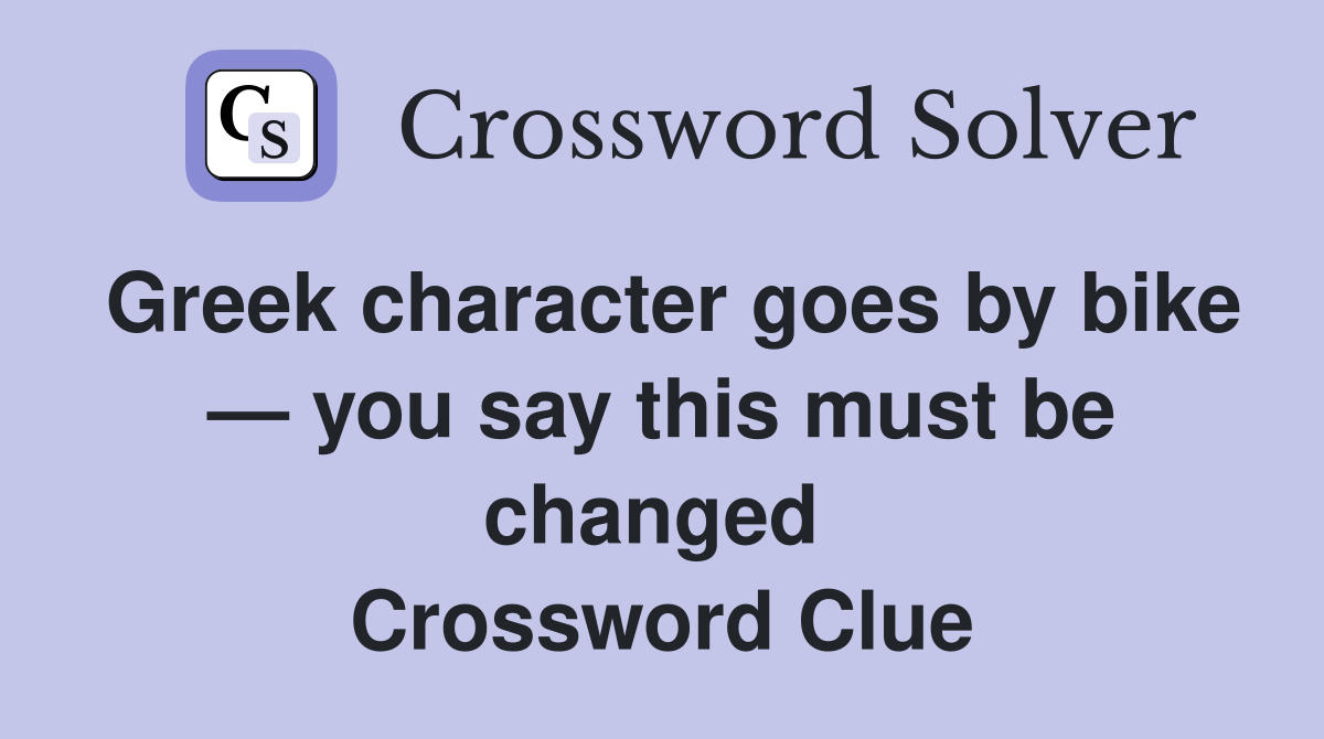 Greek character goes by bike — you say this must be changed  Crossword Clue