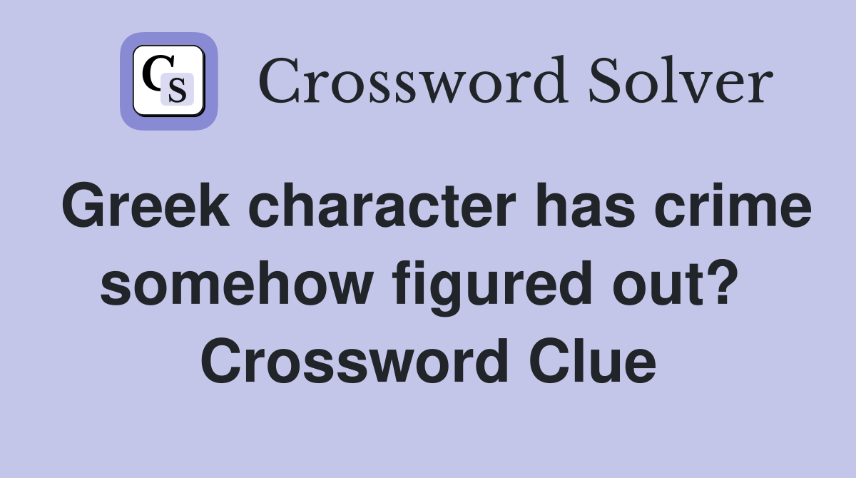 Greek character has crime somehow figured out?  Crossword Clue
