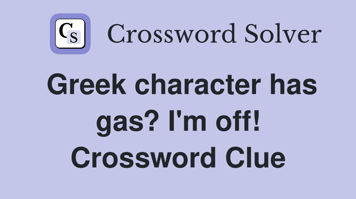 Greek character has gas? I'm off! Crossword Clue
