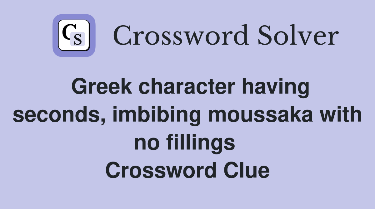 Greek character having seconds, imbibing moussaka with no fillings  Crossword Clue