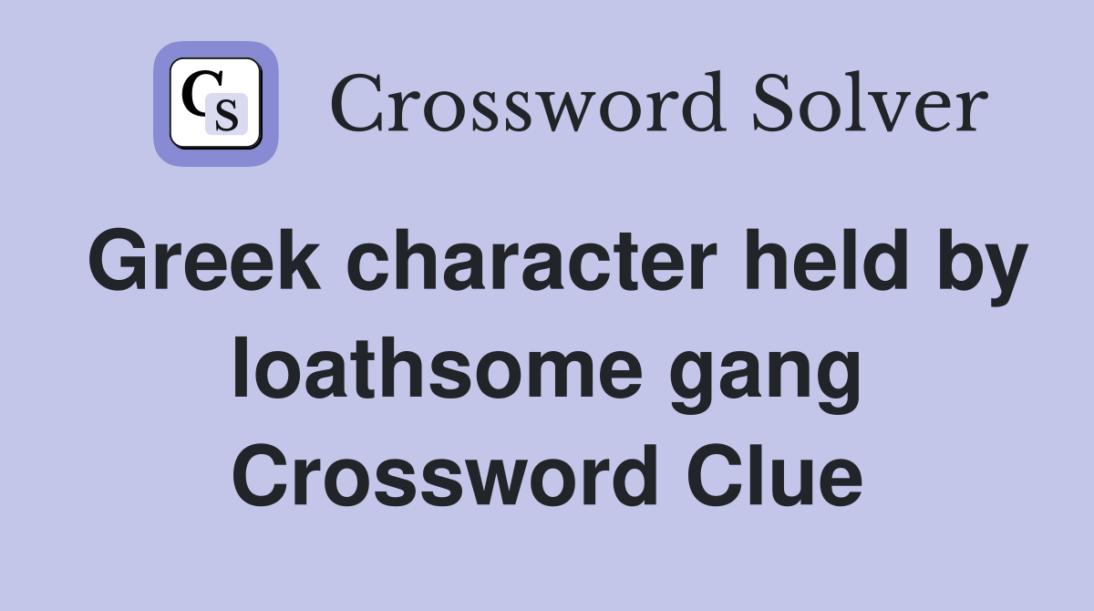 Greek character held by loathsome gang Crossword Clue