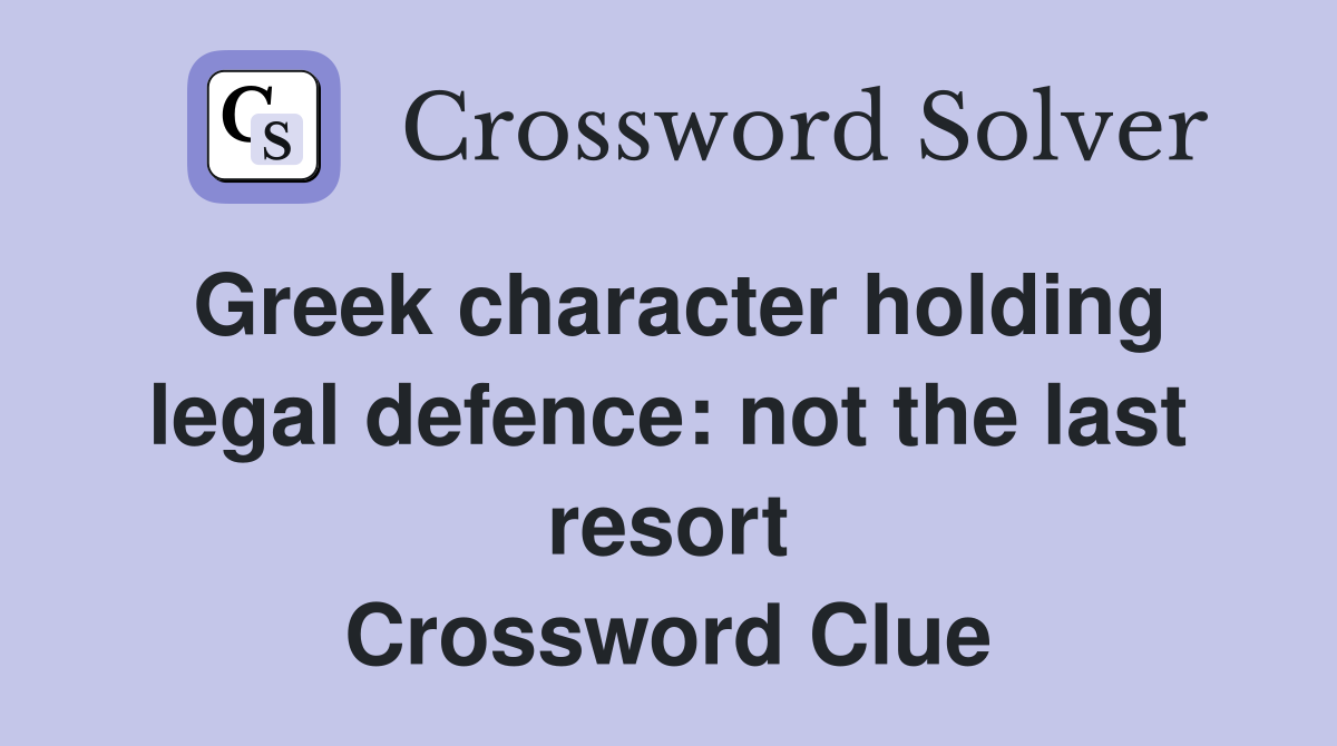 Greek character holding legal defence: not the last resort Crossword Clue