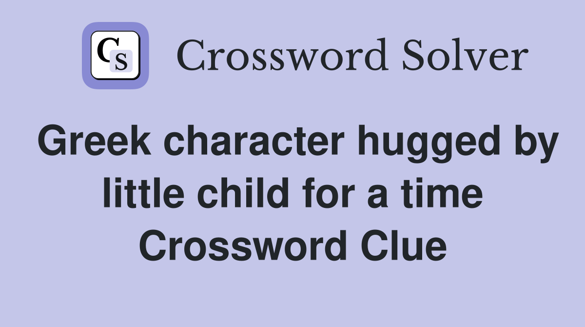 Greek character hugged by little child for a time Crossword Clue