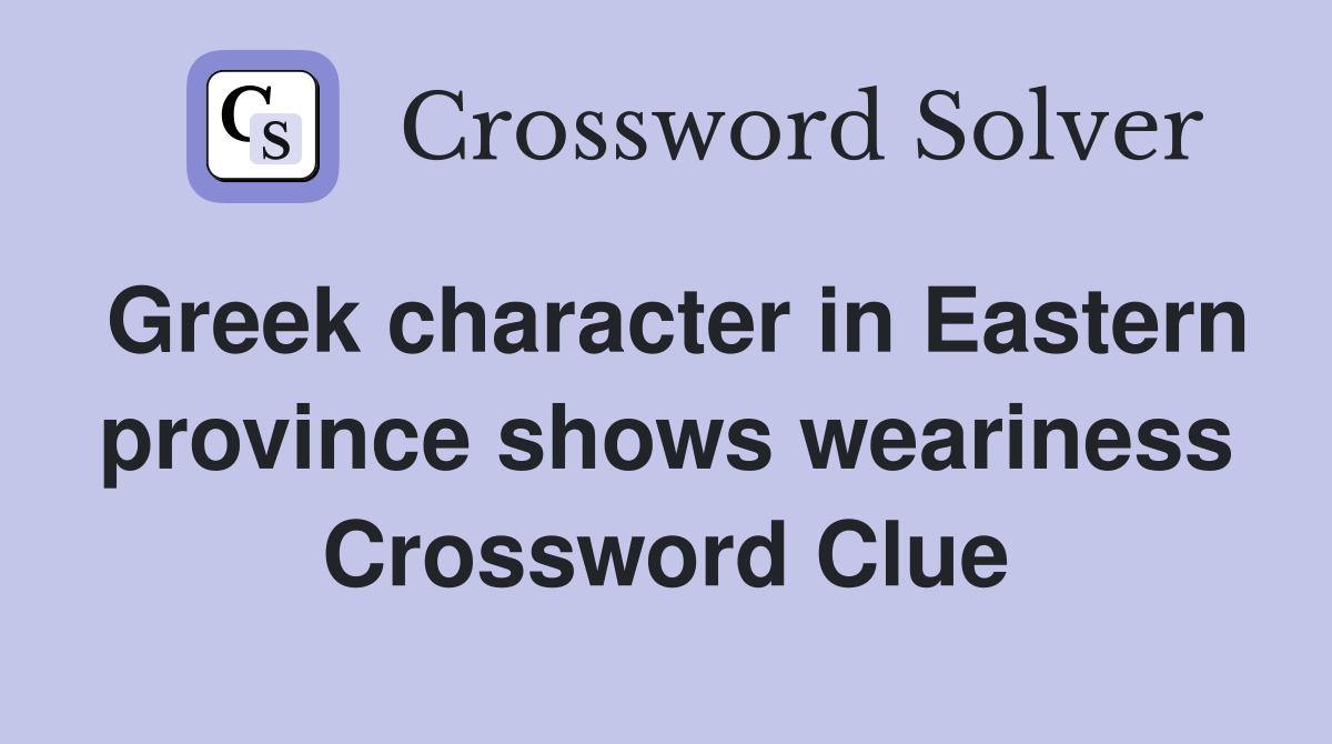 Greek character in Eastern province shows weariness Crossword Clue