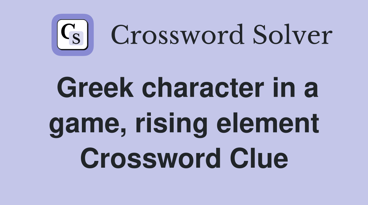 Greek character in a game, rising element Crossword Clue