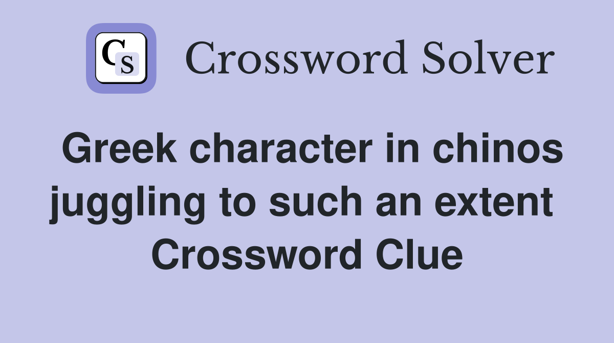 Greek character in chinos juggling to such an extent  Crossword Clue