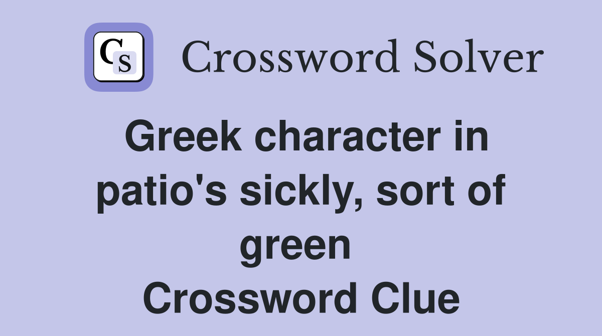 Greek character in patio's sickly, sort of green  Crossword Clue
