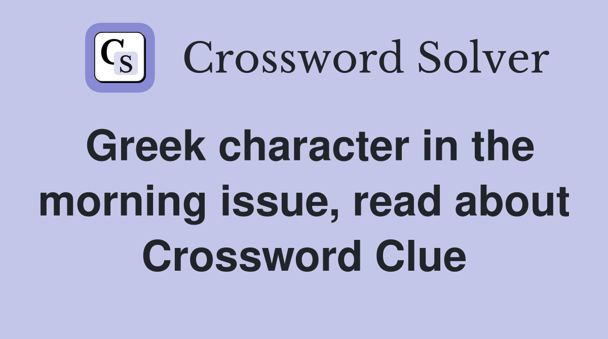 Greek character in the morning issue, read about Crossword Clue