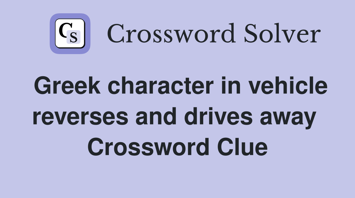 Greek character in vehicle reverses and drives away  Crossword Clue