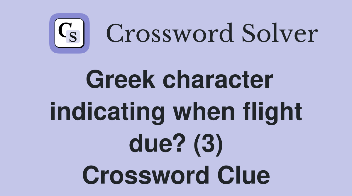Greek character indicating when flight due? (3) Crossword Clue