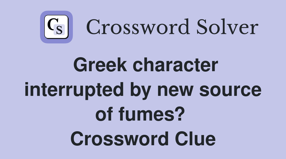 Greek character interrupted by new source of fumes?  Crossword Clue