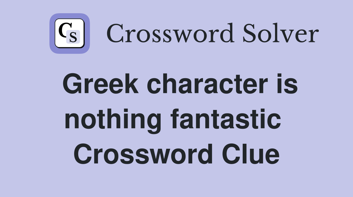 Greek character is nothing fantastic  Crossword Clue