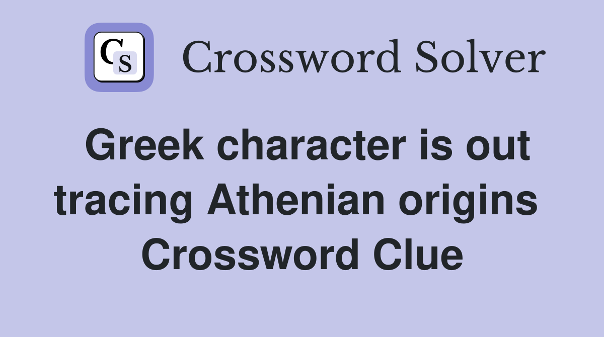 Greek character is out tracing Athenian origins  Crossword Clue