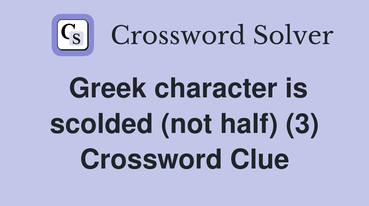 Greek character is scolded (not half) (3) Crossword Clue