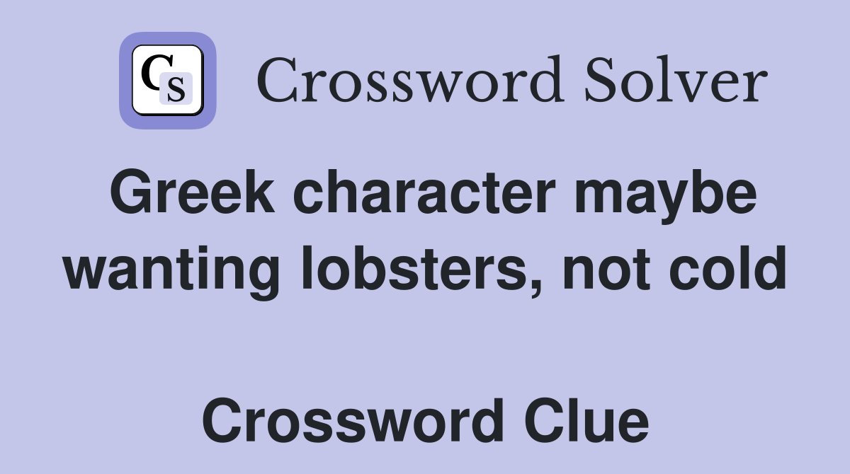 Greek character maybe wanting lobsters, not cold  Crossword Clue