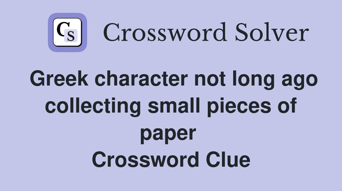 Greek character not long ago collecting small pieces of paper  Crossword Clue