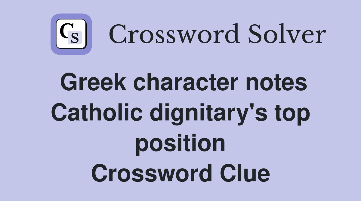 Greek character notes Catholic dignitary's top position Crossword Clue