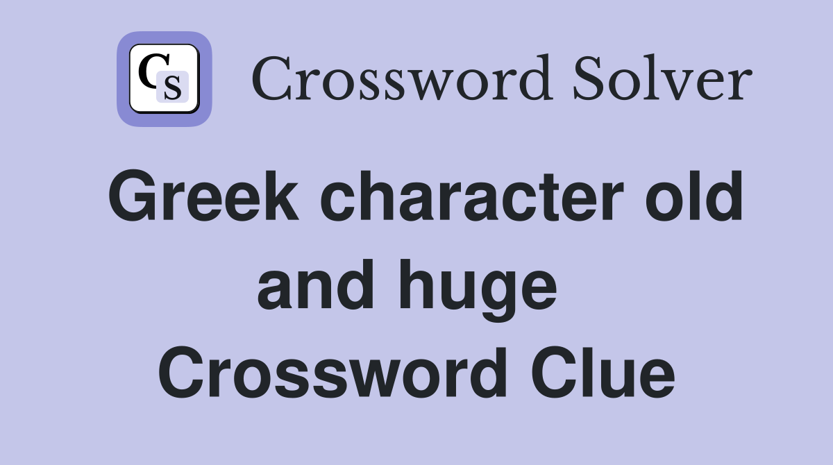 Greek character old and huge  Crossword Clue