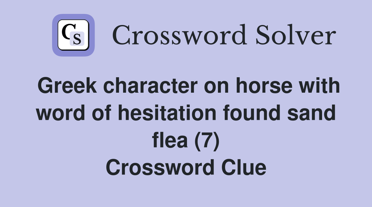 Greek character on horse with word of hesitation found sand flea (7) Crossword Clue