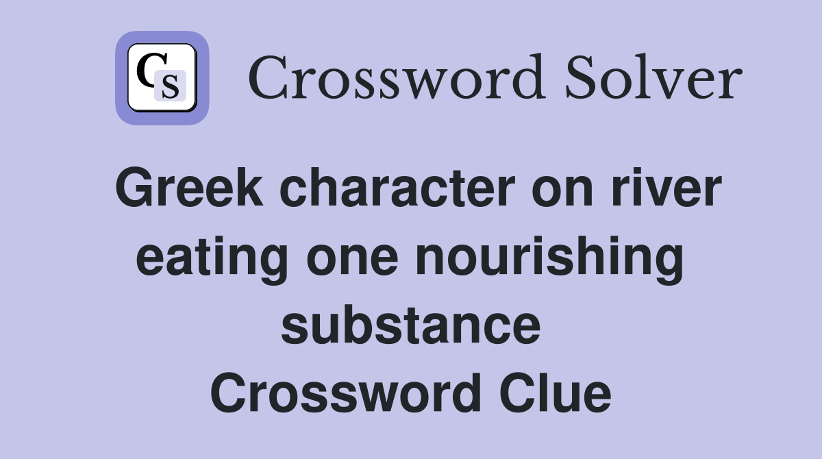 Greek character on river eating one nourishing substance Crossword Clue