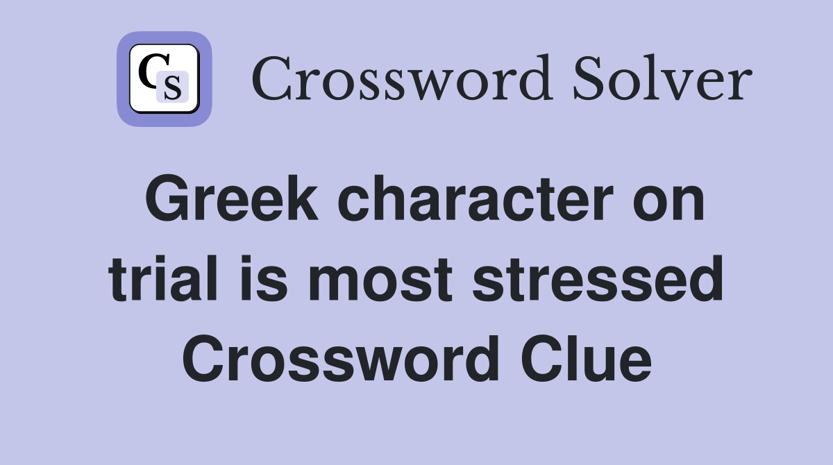Greek character on trial is most stressed Crossword Clue