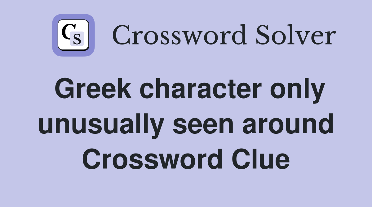 Greek character only unusually seen around Crossword Clue
