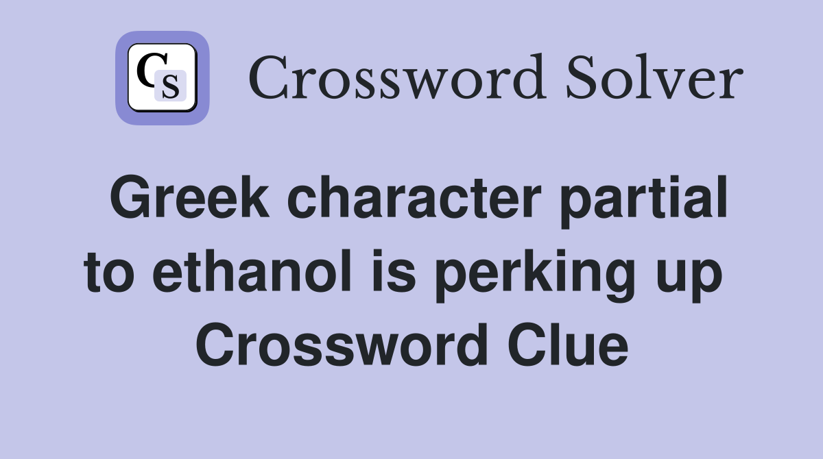 Greek character partial to ethanol is perking up  Crossword Clue