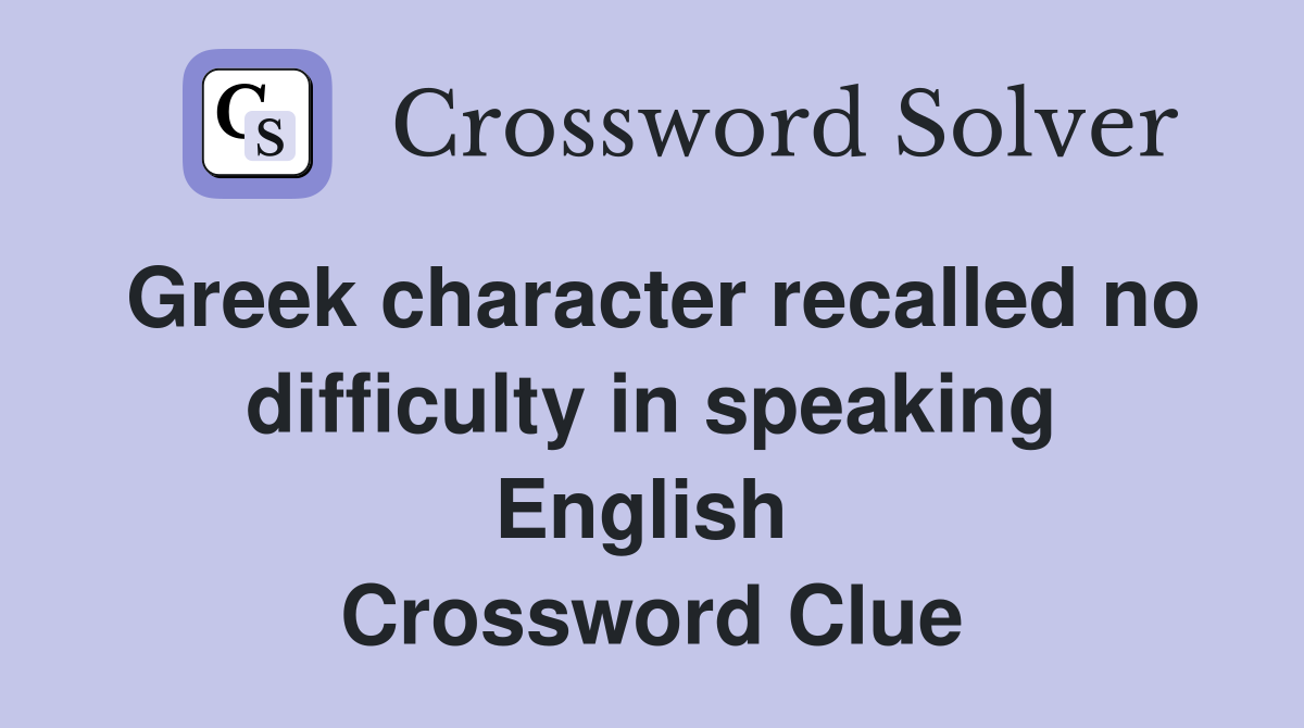 Greek character recalled no difficulty in speaking English  Crossword Clue