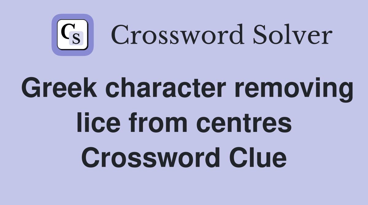 Greek character removing lice from centres Crossword Clue