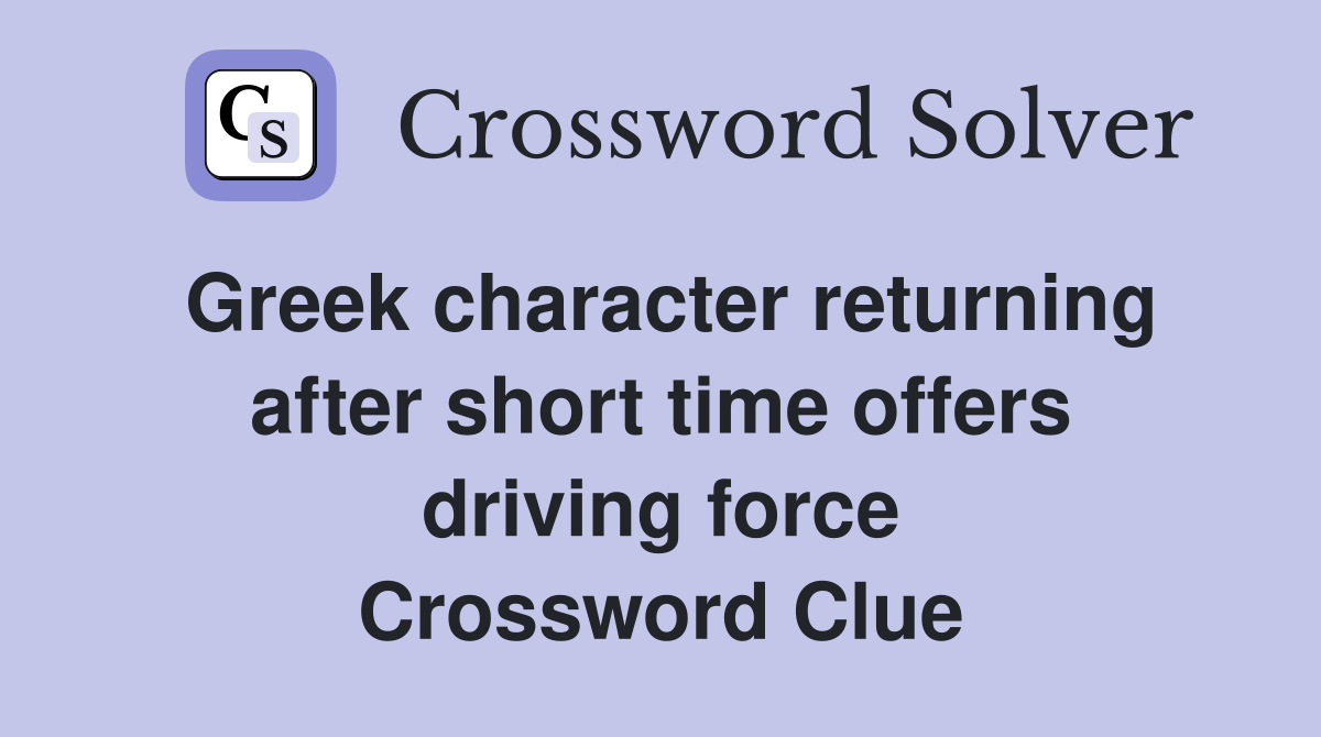 Greek character returning after short time offers driving force Crossword Clue