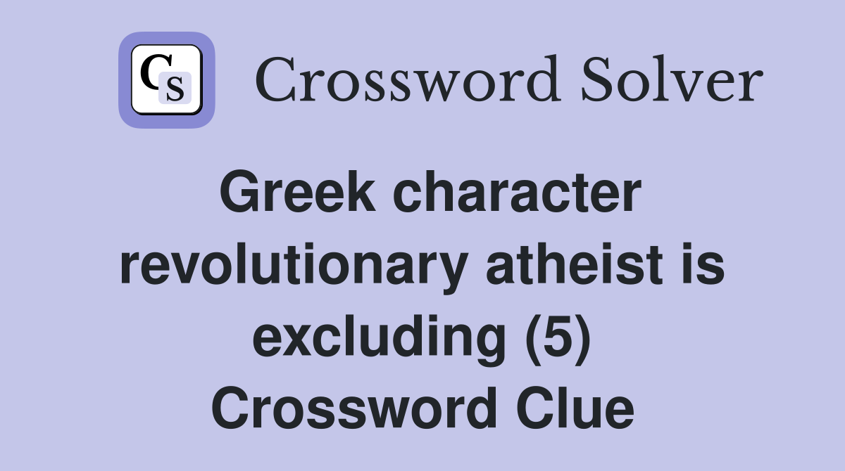 Greek character revolutionary atheist is excluding (5) Crossword Clue