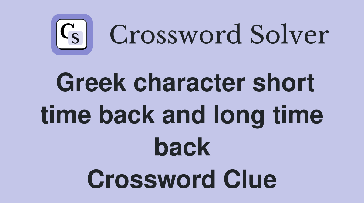 Greek character short time back and long time back Crossword Clue