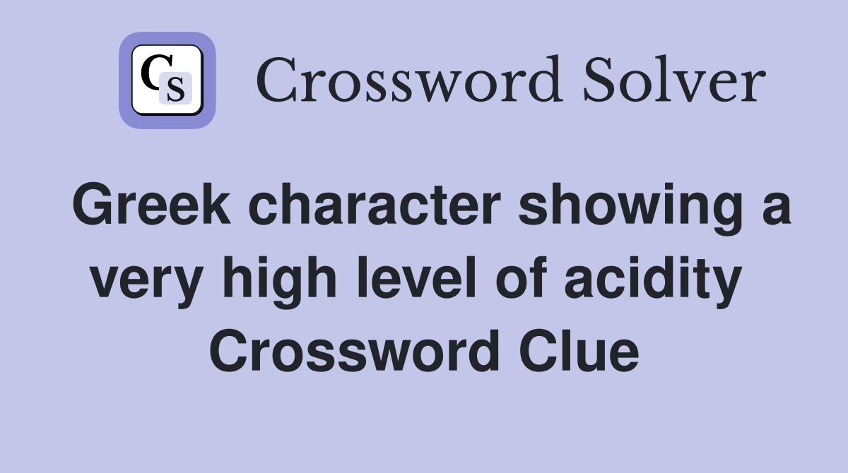 Greek character showing a very high level of acidity  Crossword Clue