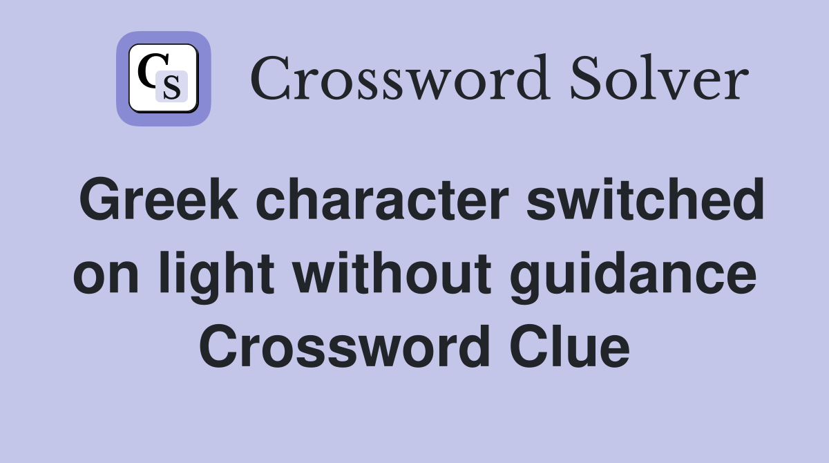 Greek character switched on light without guidance Crossword Clue