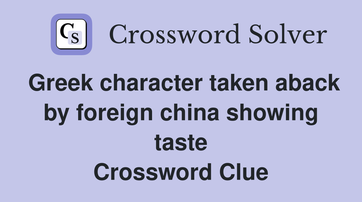 Greek character taken aback by foreign china showing taste Crossword Clue