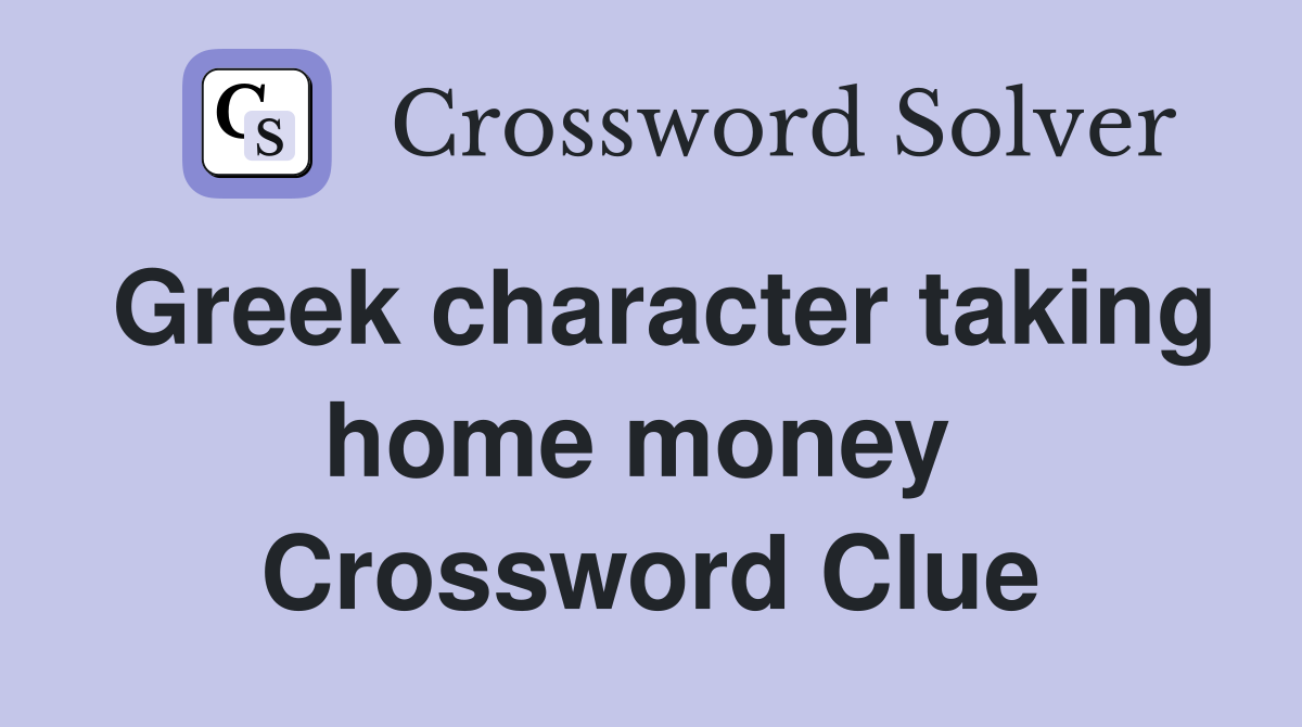 Greek character taking home money  Crossword Clue