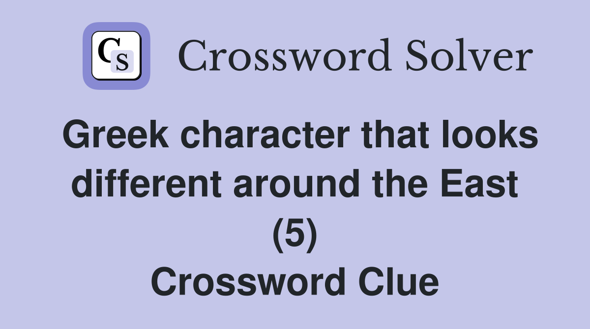 Greek character that looks different around the East (5) Crossword Clue