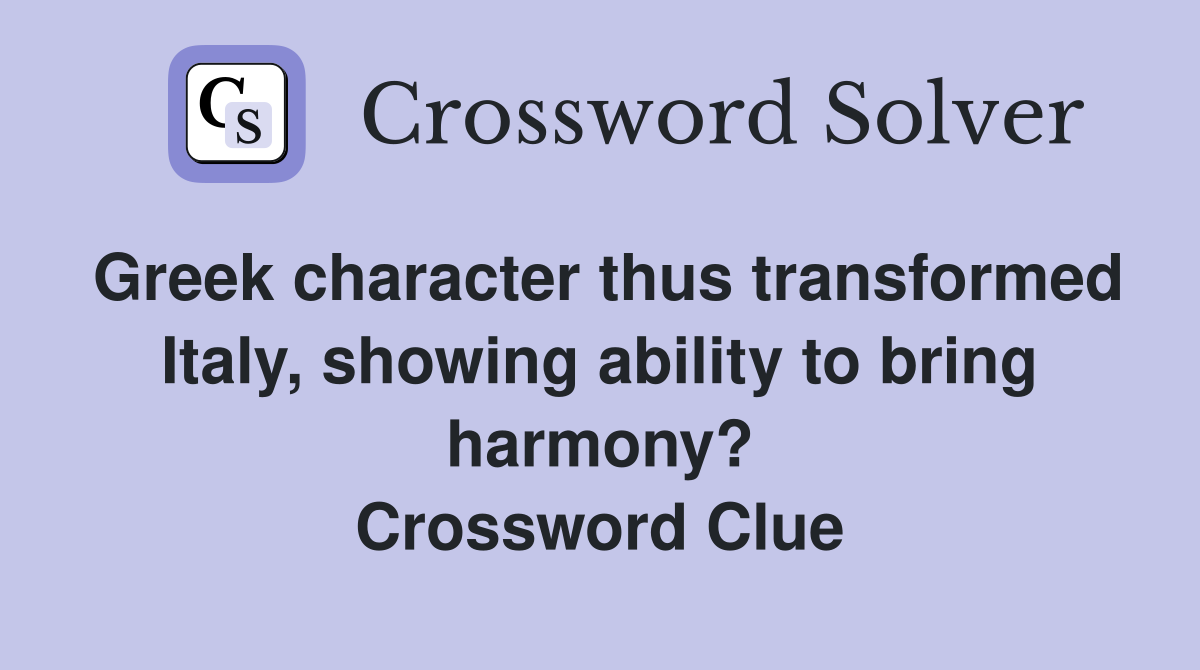 Greek character thus transformed Italy, showing ability to bring harmony? Crossword Clue